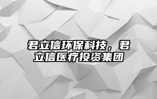 君立信環(huán)?？萍?，君立信醫(yī)療投資集團
