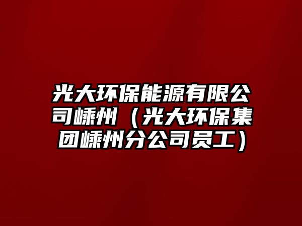 光大環(huán)保能源有限公司嵊州（光大環(huán)保集團(tuán)嵊州分公司員工）