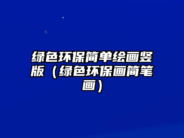 綠色環(huán)保簡(jiǎn)單繪畫(huà)豎版（綠色環(huán)保畫(huà)簡(jiǎn)筆畫(huà)）