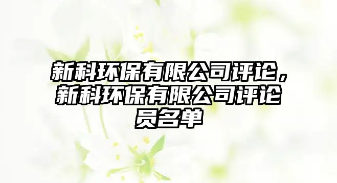 新科環(huán)保有限公司評(píng)論，新科環(huán)保有限公司評(píng)論員名單