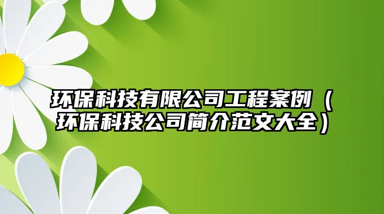 環(huán)保科技有限公司工程案例（環(huán)?？萍脊竞?jiǎn)介范文大全）