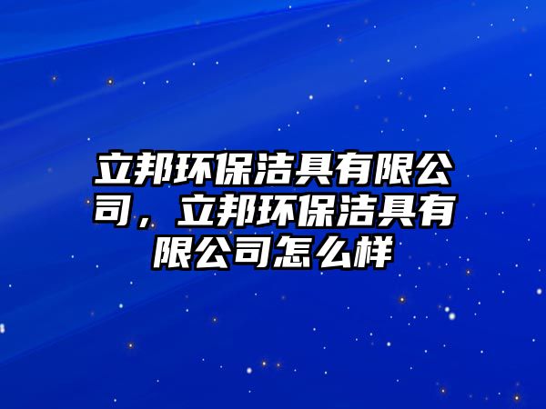 立邦環(huán)保潔具有限公司，立邦環(huán)保潔具有限公司怎么樣
