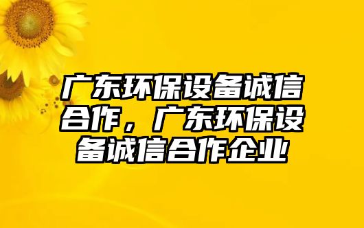 廣東環(huán)保設(shè)備誠(chéng)信合作，廣東環(huán)保設(shè)備誠(chéng)信合作企業(yè)