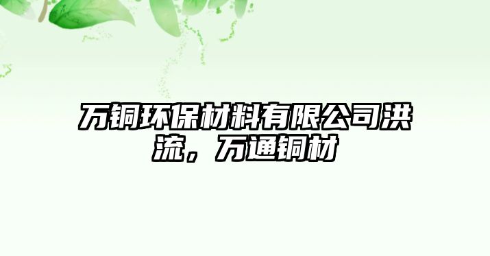 萬銅環(huán)保材料有限公司洪流，萬通銅材