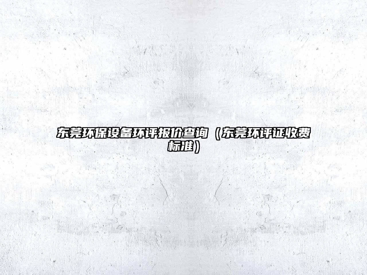 東莞環(huán)保設(shè)備環(huán)評(píng)報(bào)價(jià)查詢（東莞環(huán)評(píng)證收費(fèi)標(biāo)準(zhǔn)）