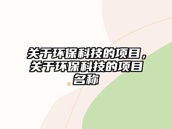 關(guān)于環(huán)?？萍嫉捻?xiàng)目，關(guān)于環(huán)?？萍嫉捻?xiàng)目名稱