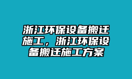 浙江環(huán)保設(shè)備搬遷施工，浙江環(huán)保設(shè)備搬遷施工方案