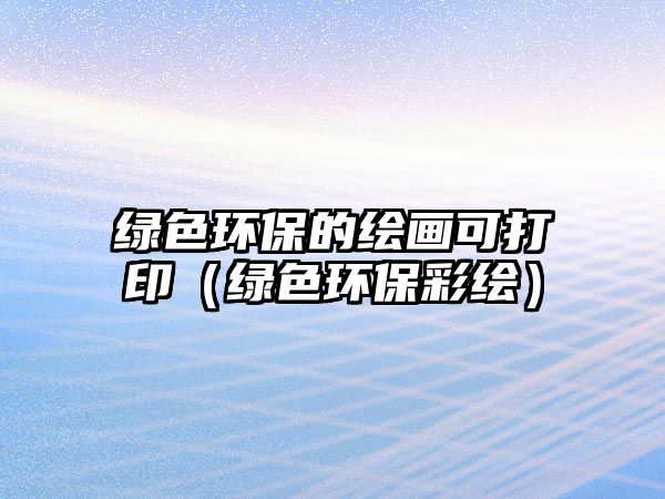 綠色環(huán)保的繪畫可打印（綠色環(huán)保彩繪）
