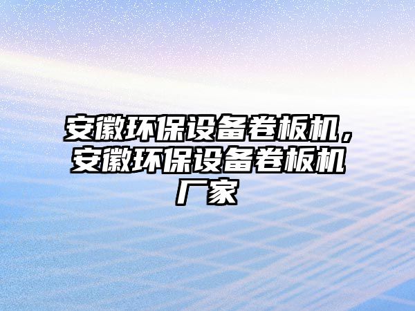 安徽環(huán)保設(shè)備卷板機(jī)，安徽環(huán)保設(shè)備卷板機(jī)廠家