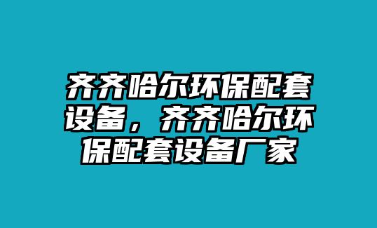 齊齊哈爾環(huán)保配套設(shè)備，齊齊哈爾環(huán)保配套設(shè)備廠家