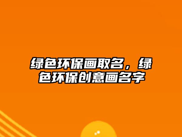 綠色環(huán)保畫取名，綠色環(huán)保創(chuàng)意畫名字