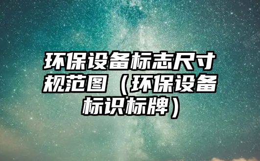 環(huán)保設備標志尺寸規(guī)范圖（環(huán)保設備標識標牌）