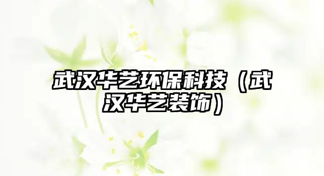 武漢華藝環(huán)?？萍迹ㄎ錆h華藝裝飾）