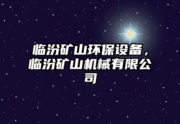 臨汾礦山環(huán)保設備，臨汾礦山機械有限公司