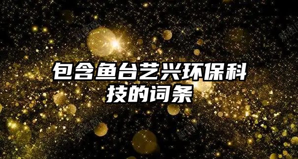包含魚臺藝興環(huán)保科技的詞條