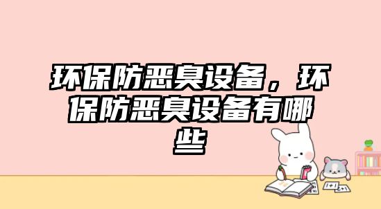 環(huán)保防惡臭設(shè)備，環(huán)保防惡臭設(shè)備有哪些