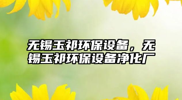 無錫玉祁環(huán)保設(shè)備，無錫玉祁環(huán)保設(shè)備凈化廠