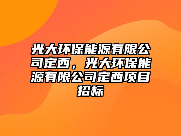 光大環(huán)保能源有限公司定西，光大環(huán)保能源有限公司定西項(xiàng)目招標(biāo)