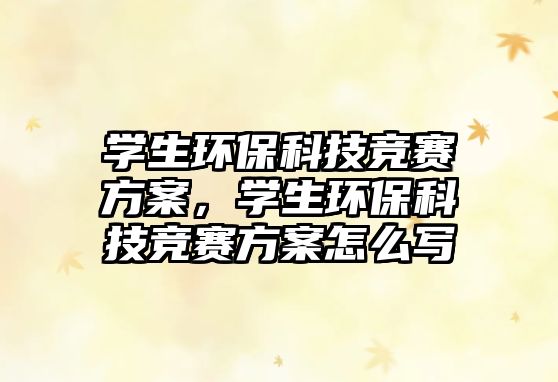 學(xué)生環(huán)?？萍几?jìng)賽方案，學(xué)生環(huán)?？萍几?jìng)賽方案怎么寫(xiě)