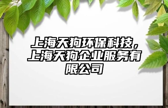 上海天狗環(huán)?？萍迹虾Ｌ旃菲髽I(yè)服務(wù)有限公司