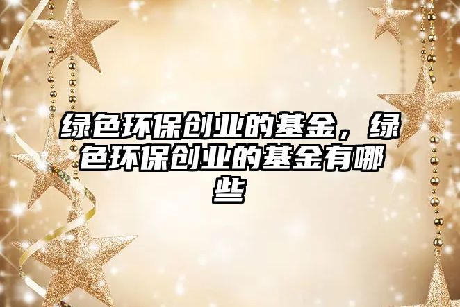綠色環(huán)保創(chuàng)業(yè)的基金，綠色環(huán)保創(chuàng)業(yè)的基金有哪些