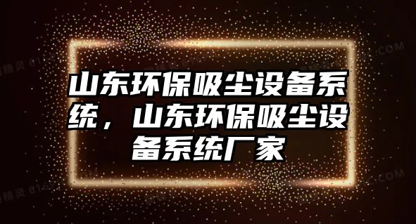 山東環(huán)保吸塵設(shè)備系統(tǒng)，山東環(huán)保吸塵設(shè)備系統(tǒng)廠家