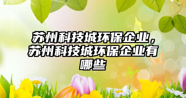 蘇州科技城環(huán)保企業(yè)，蘇州科技城環(huán)保企業(yè)有哪些