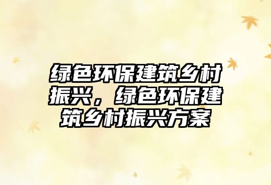 綠色環(huán)保建筑鄉(xiāng)村振興，綠色環(huán)保建筑鄉(xiāng)村振興方案
