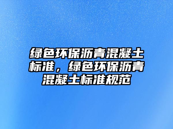 綠色環(huán)保瀝青混凝土標(biāo)準(zhǔn)，綠色環(huán)保瀝青混凝土標(biāo)準(zhǔn)規(guī)范