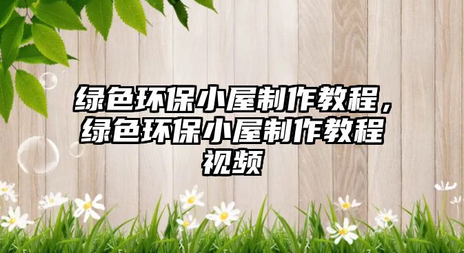 綠色環(huán)保小屋制作教程，綠色環(huán)保小屋制作教程視頻