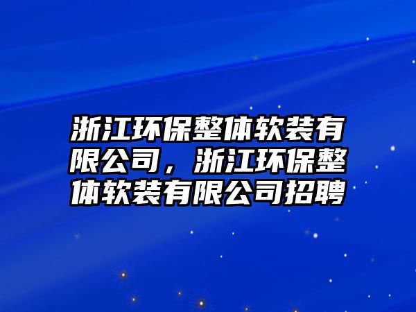 浙江環(huán)保整體軟裝有限公司，浙江環(huán)保整體軟裝有限公司招聘