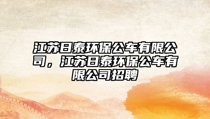 江蘇日泰環(huán)保公車有限公司，江蘇日泰環(huán)保公車有限公司招聘