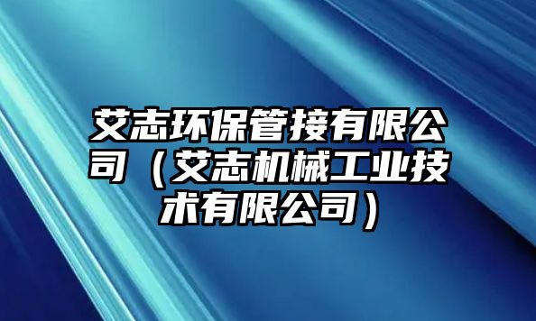艾志環(huán)保管接有限公司（艾志機械工業(yè)技術有限公司）