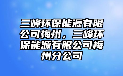 三峰環(huán)保能源有限公司梅州，三峰環(huán)保能源有限公司梅州分公司