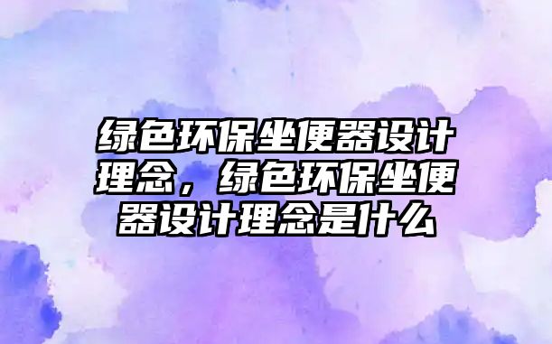綠色環(huán)保坐便器設(shè)計(jì)理念，綠色環(huán)保坐便器設(shè)計(jì)理念是什么