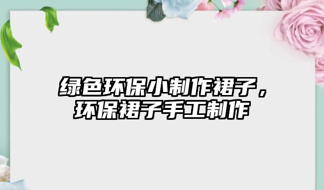 綠色環(huán)保小制作裙子，環(huán)保裙子手工制作