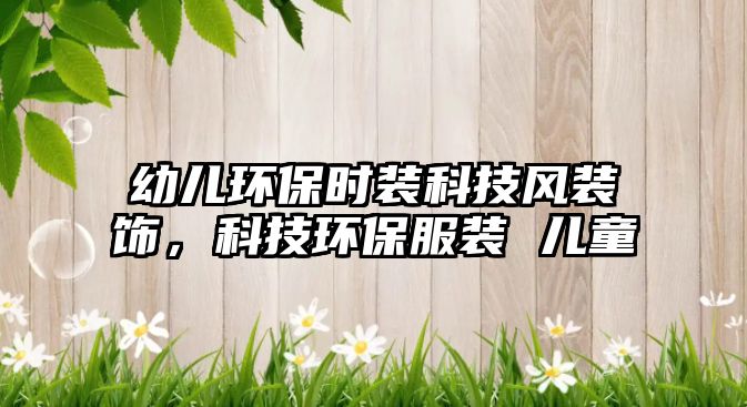 幼兒環(huán)保時(shí)裝科技風(fēng)裝飾，科技環(huán)保服裝 兒童