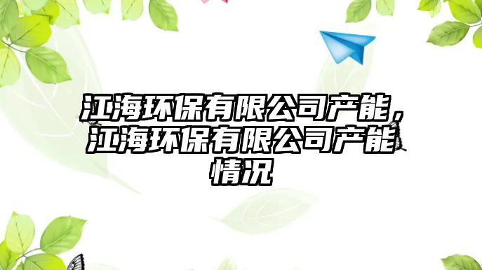 江海環(huán)保有限公司產(chǎn)能，江海環(huán)保有限公司產(chǎn)能情況