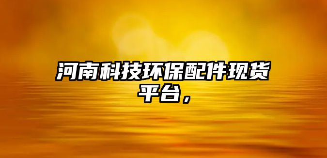 河南科技環(huán)保配件現(xiàn)貨平臺，