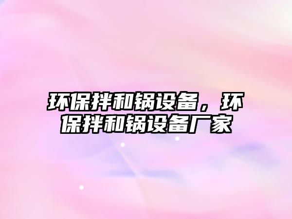 環(huán)保拌和鍋設(shè)備，環(huán)保拌和鍋設(shè)備廠家