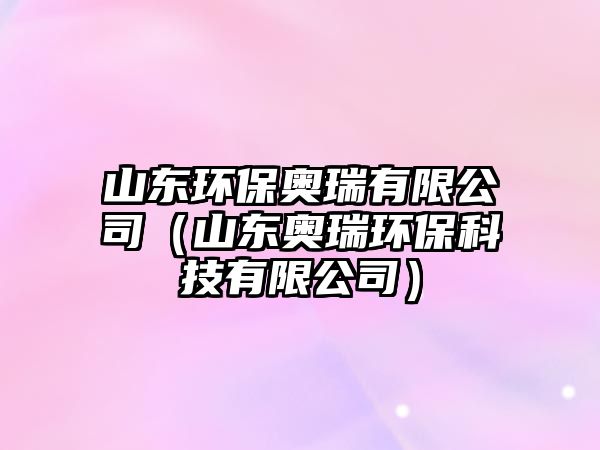 山東環(huán)保奧瑞有限公司（山東奧瑞環(huán)保科技有限公司）