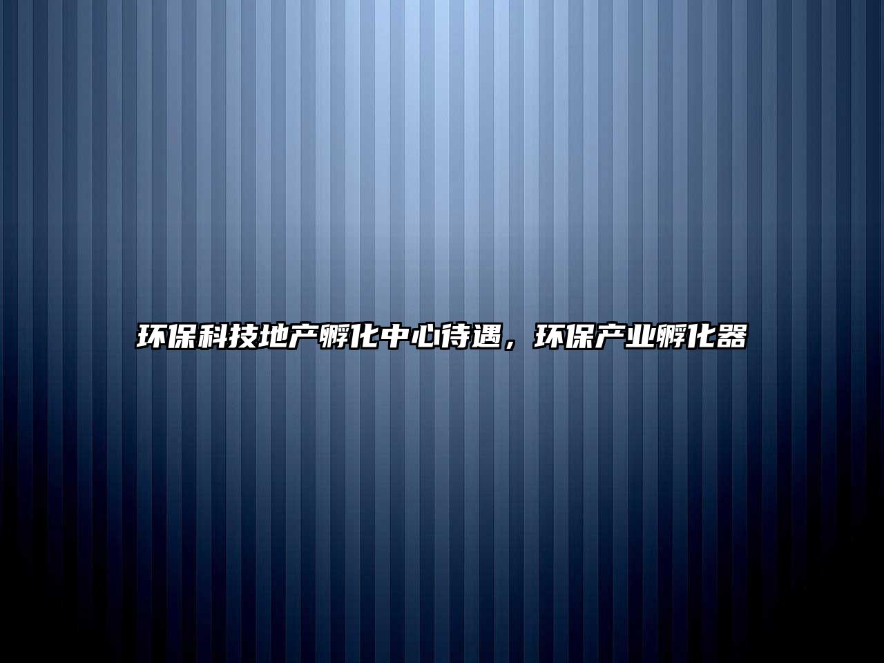 環(huán)?？萍嫉禺a(chǎn)孵化中心待遇，環(huán)保產(chǎn)業(yè)孵化器