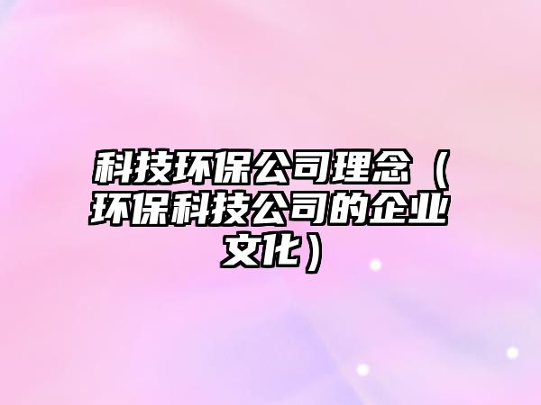 科技環(huán)保公司理念（環(huán)?？萍脊镜钠髽I(yè)文化）