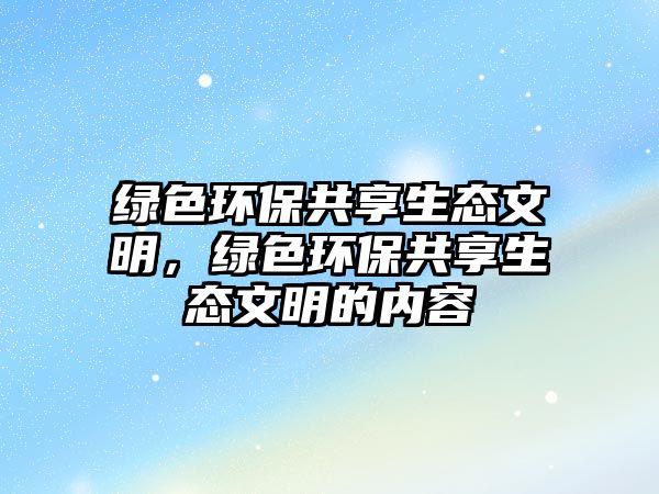 綠色環(huán)保共享生態(tài)文明，綠色環(huán)保共享生態(tài)文明的內(nèi)容