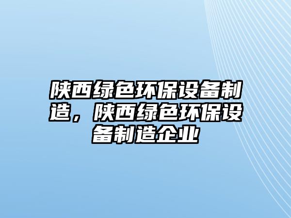 陜西綠色環(huán)保設備制造，陜西綠色環(huán)保設備制造企業(yè)