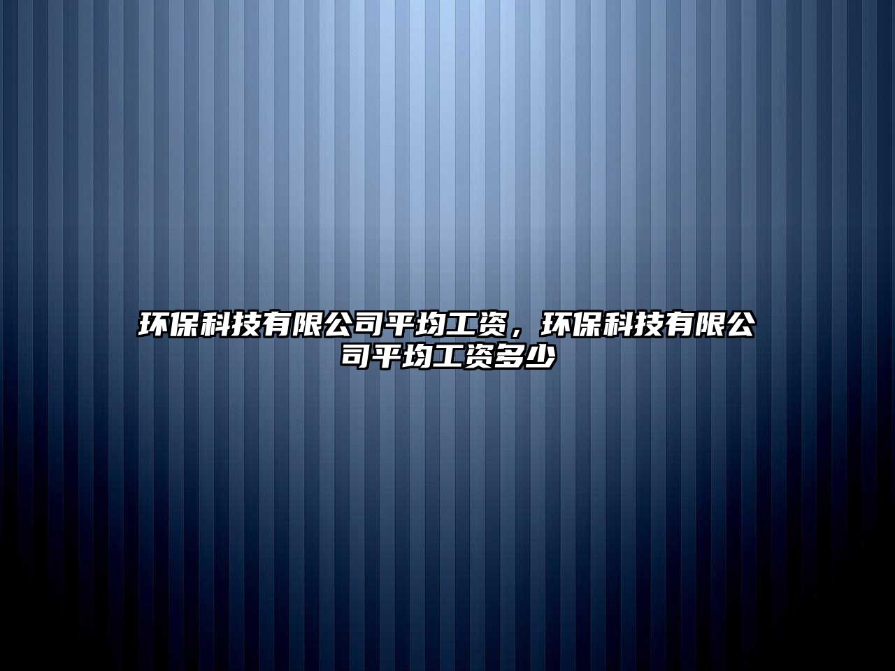 環(huán)保科技有限公司平均工資，環(huán)?？萍加邢薰酒骄べY多少