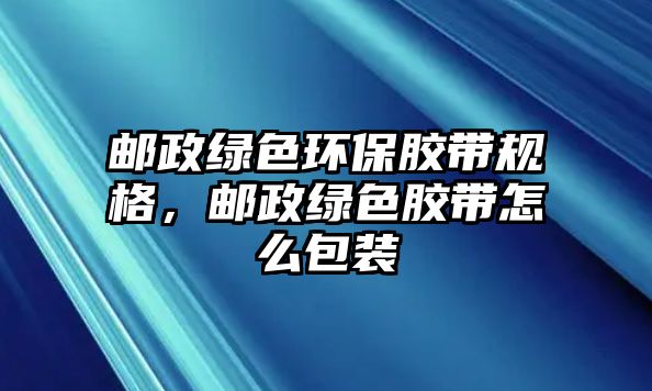 郵政綠色環(huán)保膠帶規(guī)格，郵政綠色膠帶怎么包裝