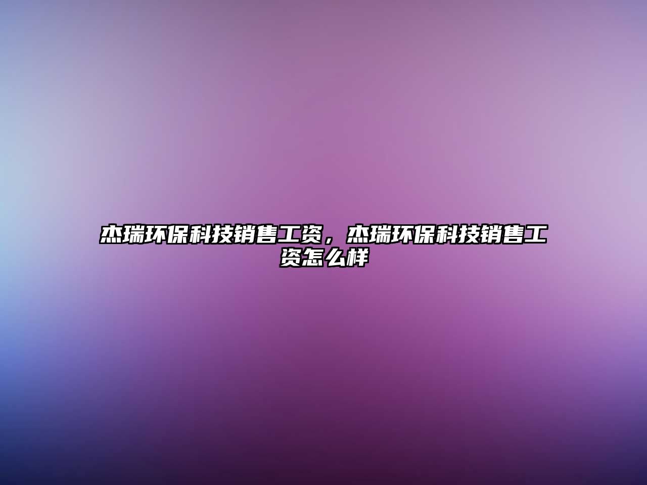 杰瑞環(huán)保科技銷售工資，杰瑞環(huán)?？萍间N售工資怎么樣