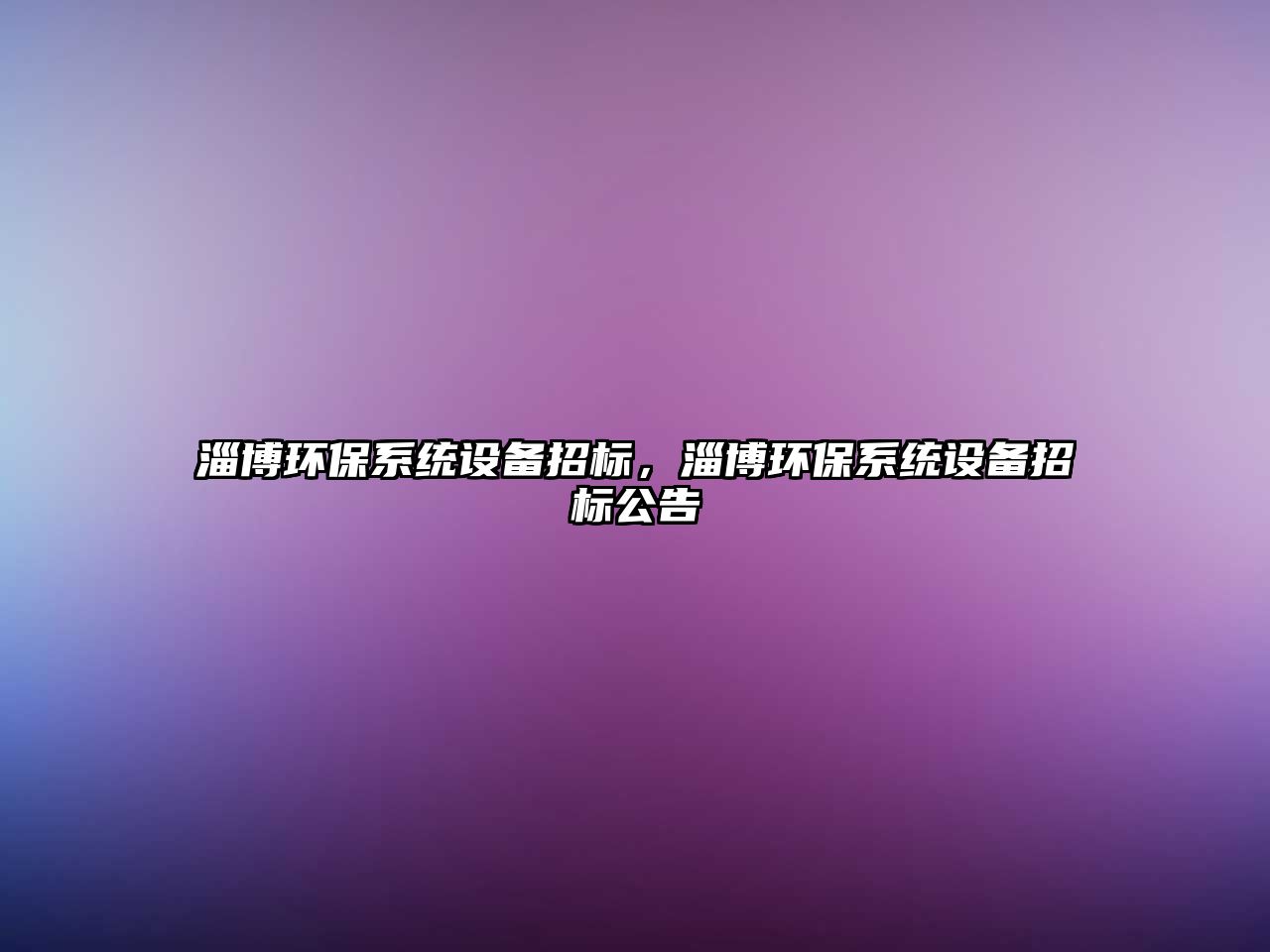 淄博環(huán)保系統(tǒng)設(shè)備招標(biāo)，淄博環(huán)保系統(tǒng)設(shè)備招標(biāo)公告