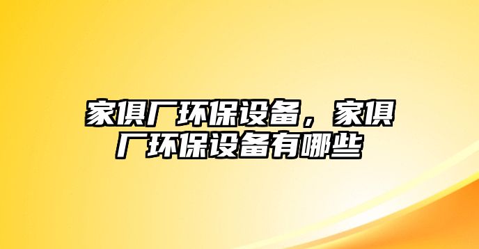 家俱廠環(huán)保設(shè)備，家俱廠環(huán)保設(shè)備有哪些